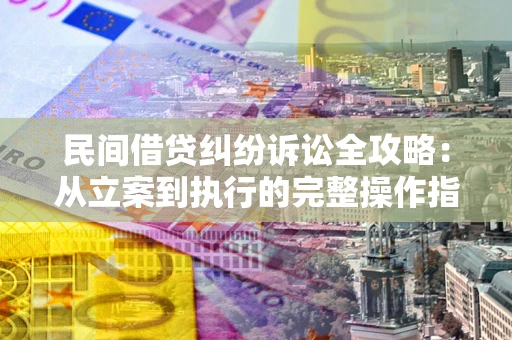 北京民间借贷纠纷诉讼全攻略：从立案到执行的完整操作指南