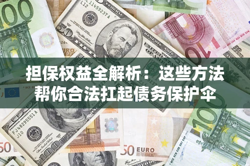 北京担保权益全解析：这些方法帮你合法扛起债务保护伞
