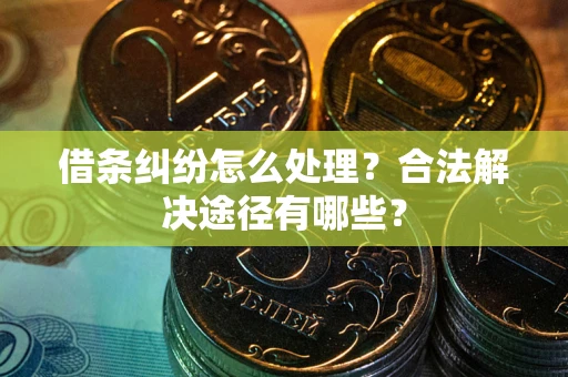 北京借条纠纷怎么处理？合法解决途径有哪些？