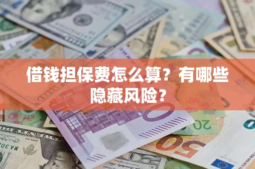 北京借钱担保费怎么算？有哪些隐藏风险？