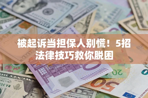 北京被起诉当担保人别慌！5招法律技巧救你脱困