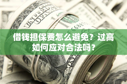 北京借钱担保费怎么避免？过高如何应对合法吗？