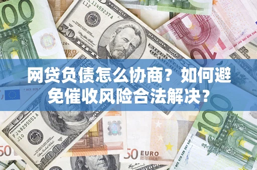 北京网贷负债怎么协商？如何避免催收风险合法解决？