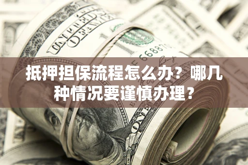 北京抵押担保流程怎么办？哪几种情况要谨慎办理？