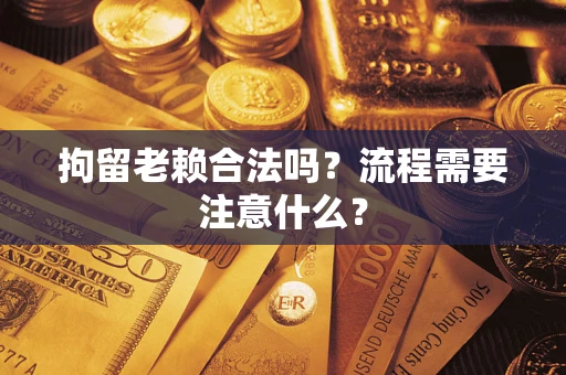 北京拘留老赖合法吗？流程需要注意什么？