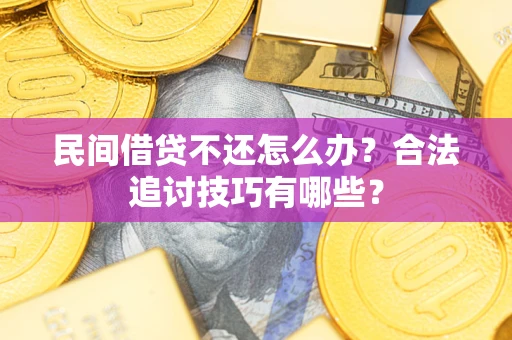 北京民间借贷不还怎么办？合法追讨技巧有哪些？