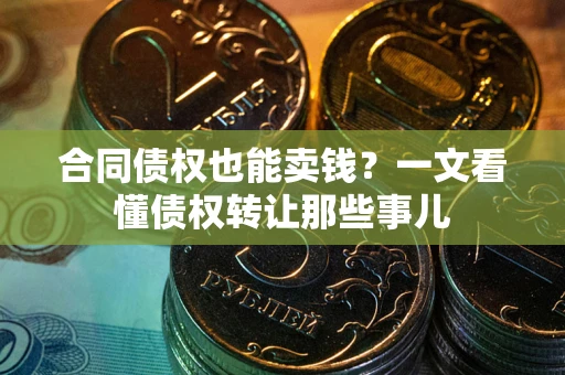 北京合同债权也能卖钱？一文看懂债权转让那些事儿