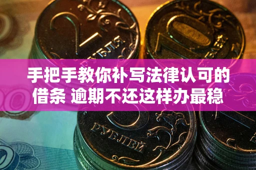 北京手把手教你补写法律认可的借条 逾期不还这样办最稳妥