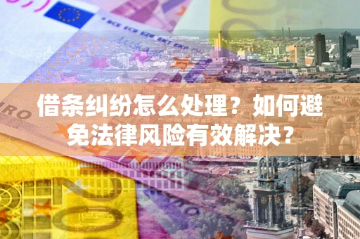 北京借条纠纷怎么处理？如何避免法律风险有效解决？