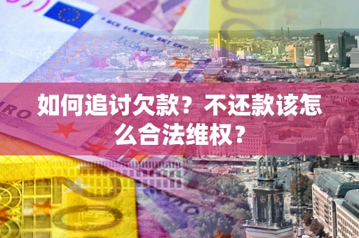 北京如何追讨欠款？不还款该怎么合法维权？