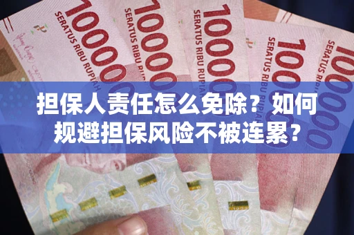北京担保人责任怎么免除？如何规避担保风险不被连累？