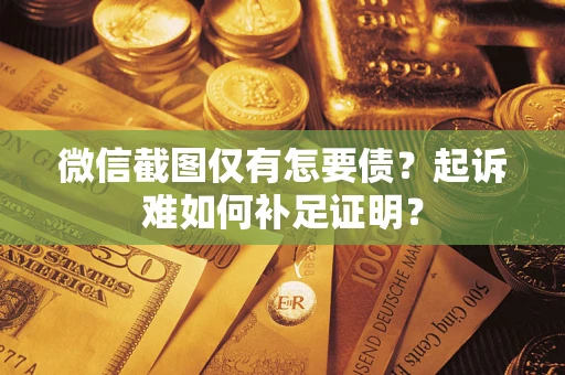 北京微信截图仅有怎要债？起诉难如何补足证明？