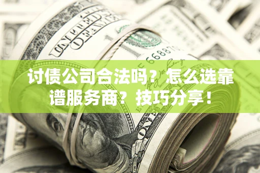 北京讨债公司合法吗？怎么选靠谱服务商？技巧分享！