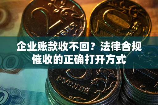 北京企业账款收不回？法律合规催收的正确打开方式
