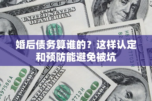 北京婚后债务算谁的？这样认定和预防能避免被坑