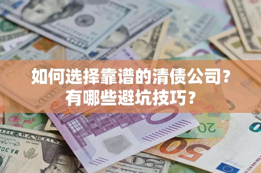 北京如何选择靠谱的清债公司？有哪些避坑技巧？