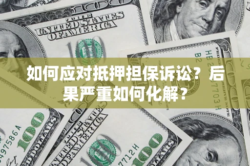 北京如何应对抵押担保诉讼？后果严重如何化解？