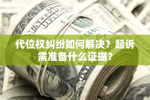 北京代位权纠纷如何解决？起诉需准备什么证据？