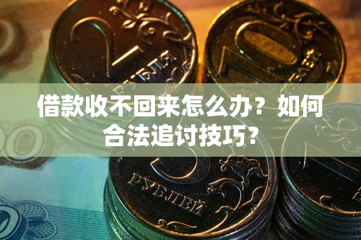 北京借款收不回来怎么办？如何合法追讨技巧？