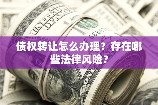 北京债权转让怎么办理？存在哪些法律风险？