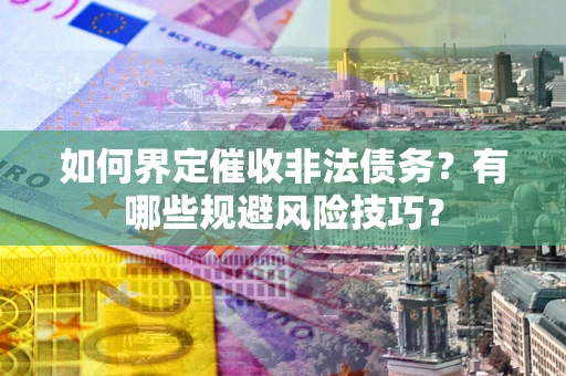 北京如何界定催收非法债务？有哪些规避风险技巧？