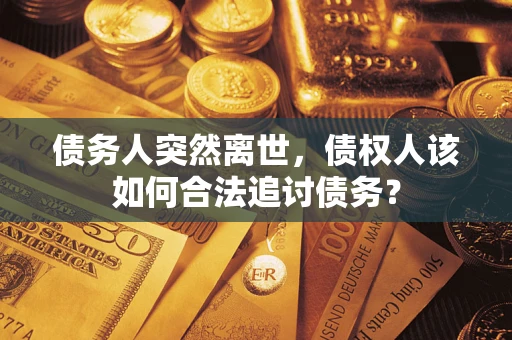 北京债务人突然离世，债权人该如何合法追讨债务？