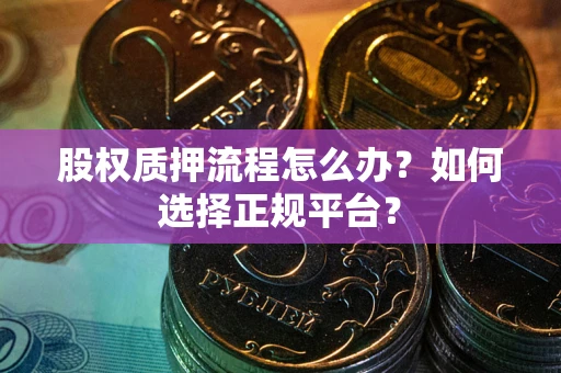 北京股权质押流程怎么办？如何选择正规平台？