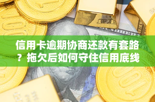 北京信用卡逾期协商还款有套路？拖欠后如何守住信用底线？