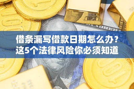 北京借条漏写借款日期怎么办？这5个法律风险你必须知道