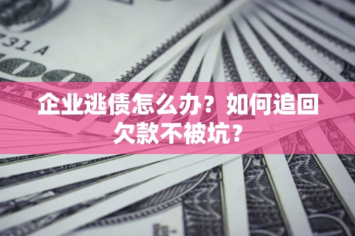 北京企业逃债怎么办？如何追回欠款不被坑？