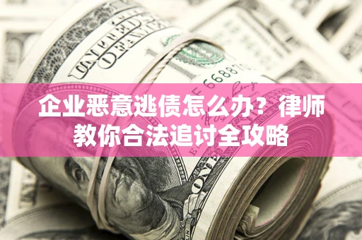 北京企业恶意逃债怎么办？律师教你合法追讨全攻略