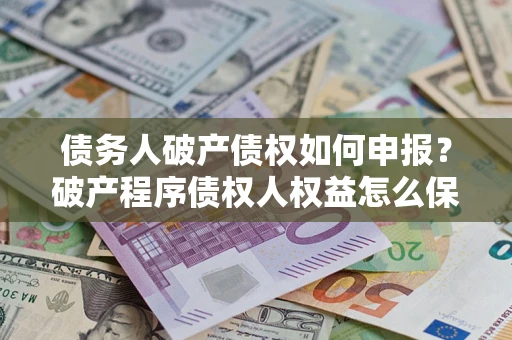 北京债务人破产债权如何申报？破产程序债权人权益怎么保障？