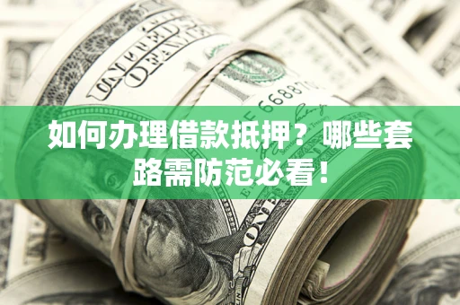 北京如何办理借款抵押？哪些套路需防范必看！