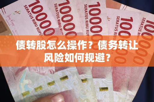 北京债转股怎么操作？债务转让风险如何规避？