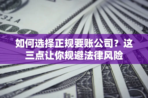 北京如何选择正规要账公司？这三点让你规避法律风险