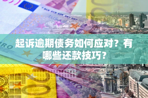 北京起诉逾期债务如何应对？有哪些还款技巧？