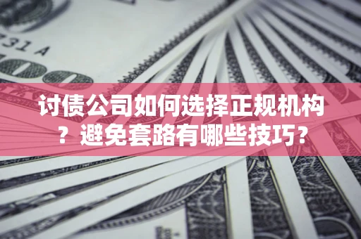 北京讨债公司如何选择正规机构？避免套路有哪些技巧？