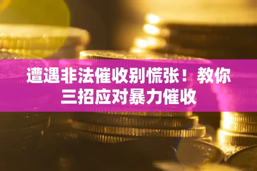 北京遭遇非法催收别慌张！教你三招应对暴力催收