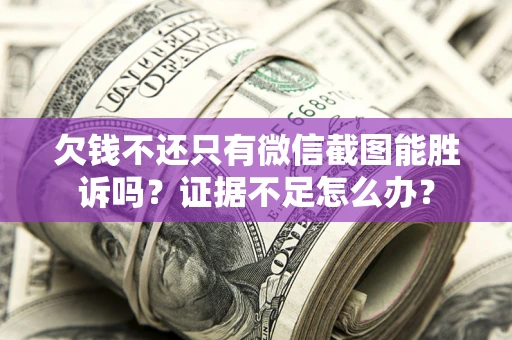 北京欠钱不还只有微信截图能胜诉吗？证据不足怎么办？