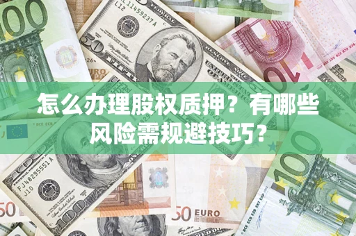 北京怎么办理股权质押？有哪些风险需规避技巧？