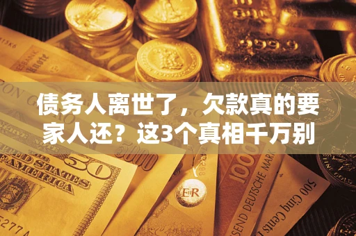 北京债务人离世了，欠款真的要家人还？这3个真相千万别弄错