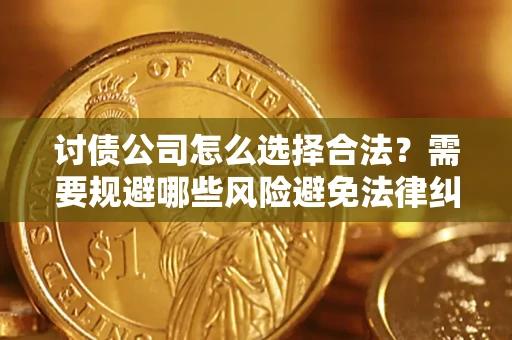 北京讨债公司怎么选择合法?需要规避哪些风险避免法律纠纷? 北京讨债公司怎么选择合法?需要规避哪些风险避免法律纠纷?