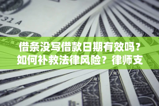北京借条没写借款日期有效吗？如何补救法律风险？律师支招