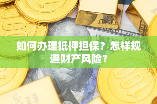 北京如何办理抵押担保？怎样规避财产风险？