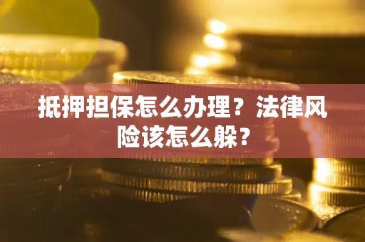 北京抵押担保怎么办理？法律风险该怎么躲？