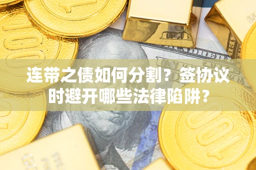北京连带之债如何分割？签协议时避开哪些法律陷阱？