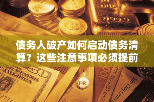 北京债务人破产如何启动债务清算？这些注意事项必须提前知道