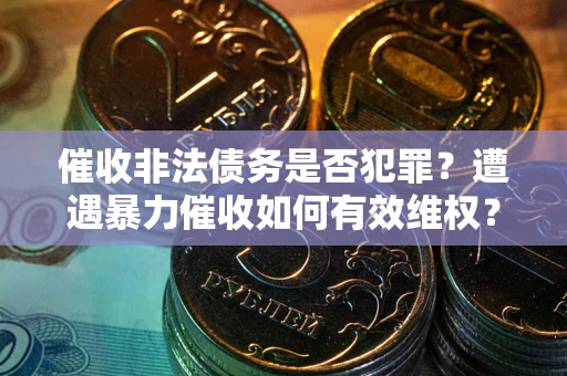 北京催收非法债务是否犯罪?遭遇暴力催收如何有效维权? 北京催收非法债务是否犯罪?遭遇暴力催收如何有效维权?