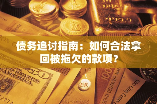 北京债务追讨指南：如何合法拿回被拖欠的款项？