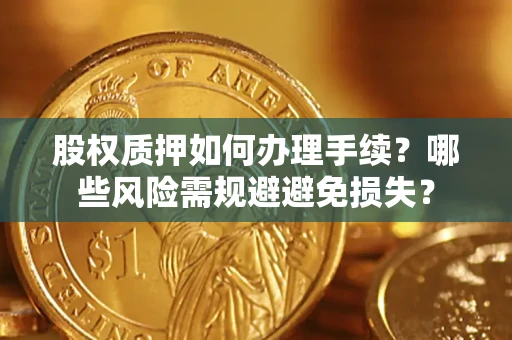 北京股权质押如何办理手续？哪些风险需规避避免损失？
